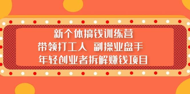 项目-新个体搞钱训练营：带领打工人 副操业盘手 年轻创业者拆解赚钱项目骑士资源网(1)