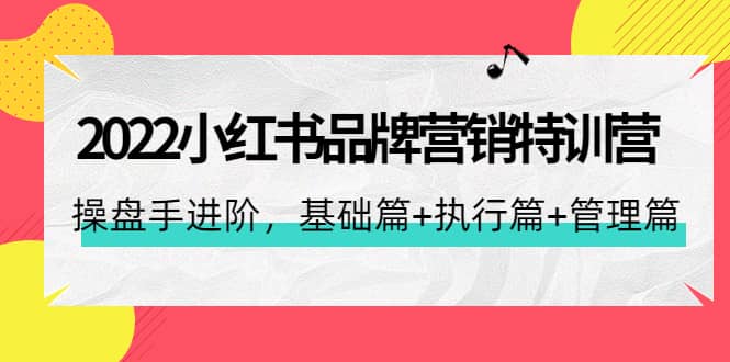 项目-2022小红书品牌营销特训营：操盘手进阶，基础篇 执行篇 管理篇（42节）骑士资源网(1)