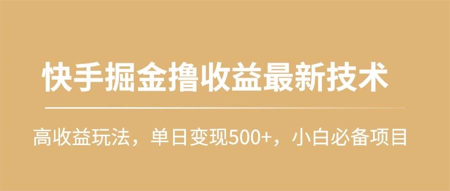 项目-快手掘金撸收益最新技术，高收益玩法，单日变现500+，小白必备项目骑士资源网(1)