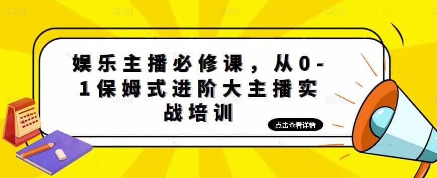 项目-娱乐主播培训班：从0-1保姆式进阶大主播实操培训骑士资源网(1)