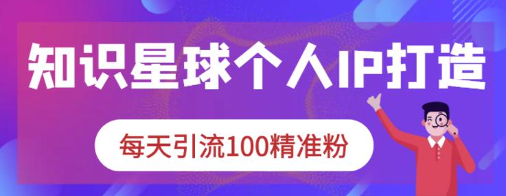 项目-知识星球个人IP打造系列课程，每天引流100精准粉骑士资源网(1)