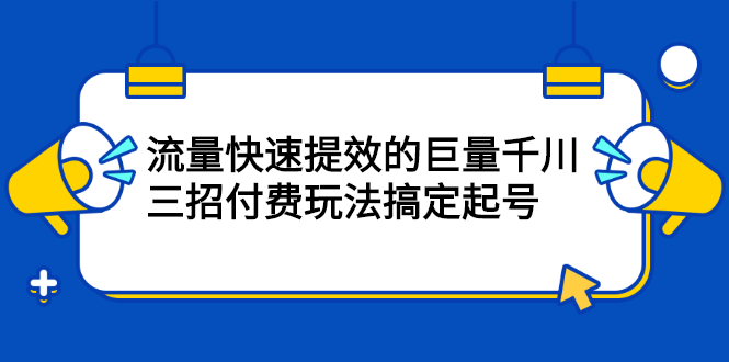 项目-流量快速提效的巨量千川，三招付费玩法搞定起号骑士资源网(1)