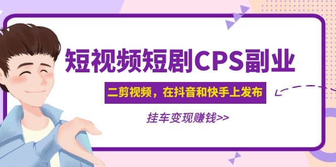 项目-短视频短剧CPS副业项目：二剪视频在抖音和快手上发布，挂车变现骑士资源网(1)