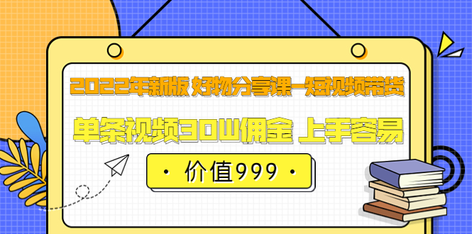 项目-2022年新版 好物分享课-短视频带货：单条视频30W佣金 上手容易（价值999）骑士资源网(1)