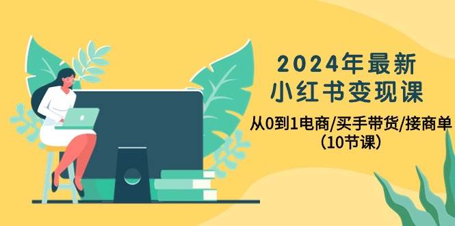 项目-2024年最新小红书变现课，从0到1电商/买手带货/接商单（10节课）骑士资源网(1)