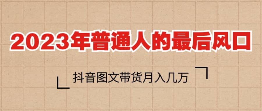 项目-2023普通人的最后风口，抖音图文带货月入几万骑士资源网(1)