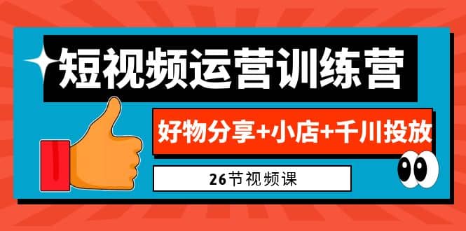 项目-0基础短视频运营训练营：好物分享 小店 千川投放（26节视频课）骑士资源网(1)