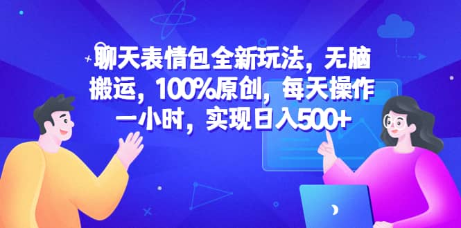 聊天表情包全新玩法，无脑搬运，100%原创，每天操作一小时，实现日入500