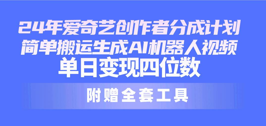 项目-24最新爱奇艺创作者分成计划，简单搬运生成AI机器人视频，单日变现四位数骑士资源网(1)