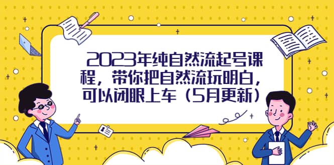 项目-2023年纯自然流起号课程，带你把自然流玩明白，可以闭眼上车（5月更新）骑士资源网(1)