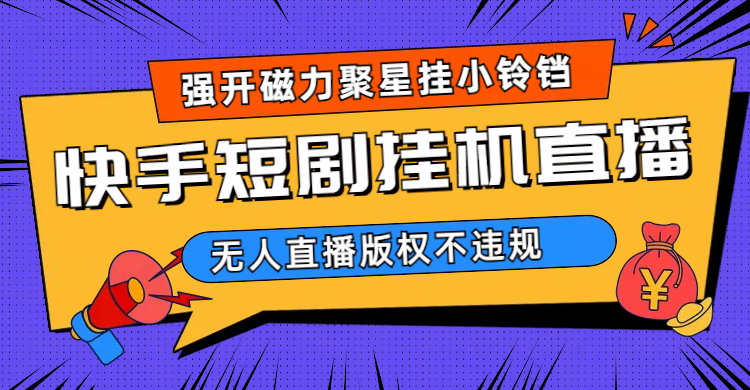 项目-快手短剧无人直播强开磁力聚星挂小铃铛（教程 素材）骑士资源网(1)