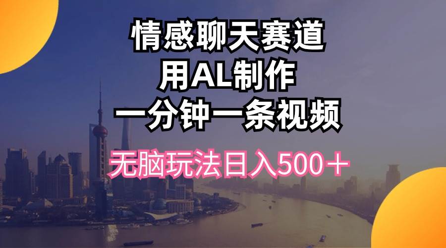 项目-情感聊天赛道用al制作一分钟一条视频无脑玩法日入500＋骑士资源网(1)