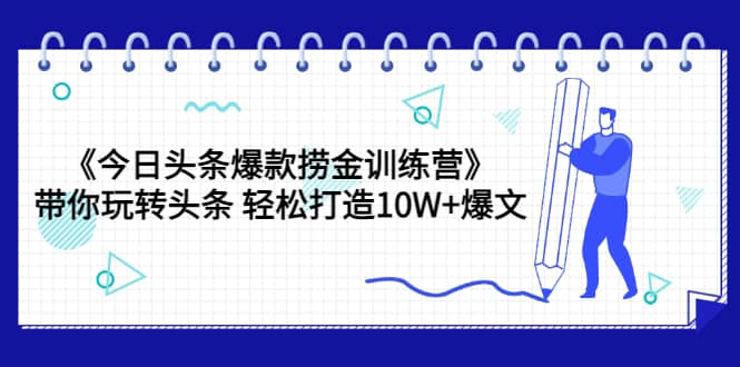 项目-《今日头条爆款捞金训练营》带你玩转头条 轻松打造10W 爆文（44节课）骑士资源网(1)