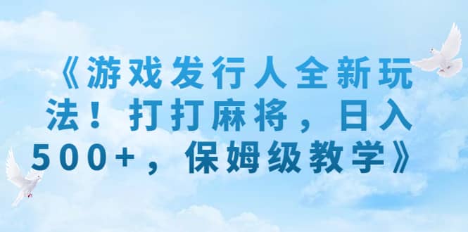 项目-《游戏发行人全新玩法！打打麻将，日入500 ，保姆级教学》骑士资源网(1)