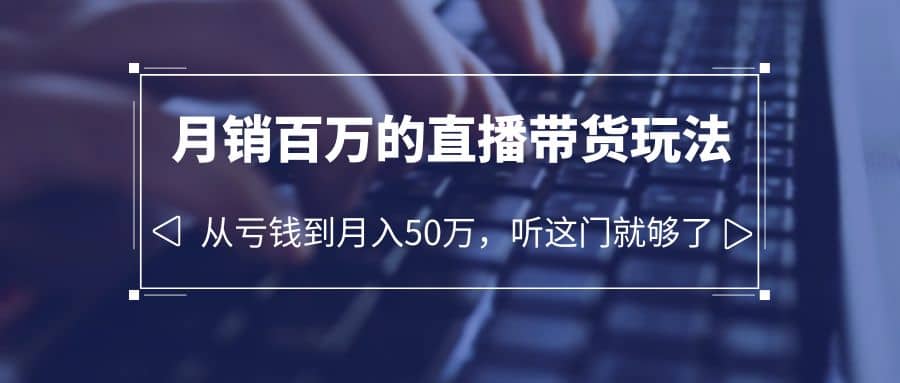 项目-老板必学：月销-百万的直播带货玩法，从亏钱到月入50万，听这门就够了骑士资源网(1)