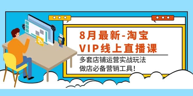 项目-8月最新-淘宝VIP线上直播课：多套店铺运营实战玩法，做店必备营销工具骑士资源网(1)