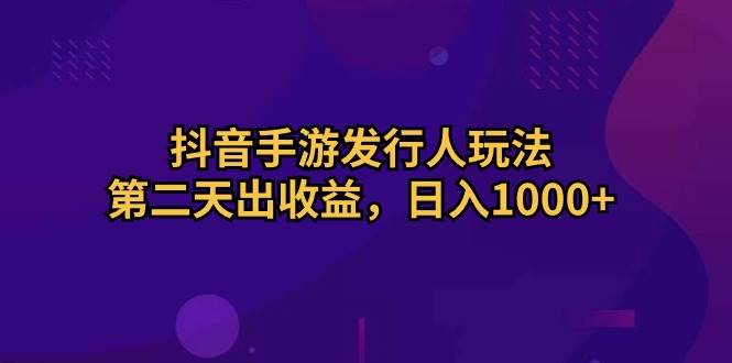 项目-抖音手游发行人玩法，第二天出收益，日入1000+骑士资源网(1)