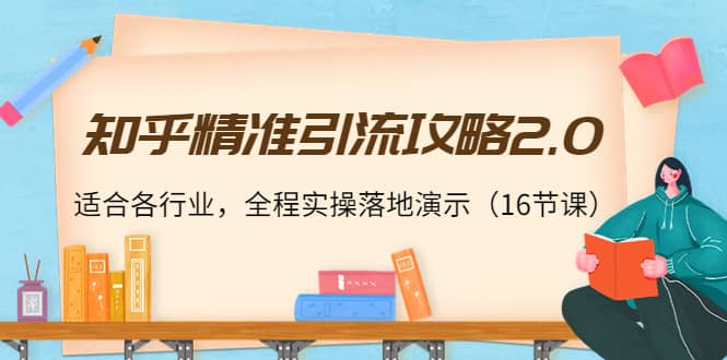 项目-知乎精准引流攻略2.0，适合各行业，全程实操落地演示（16节课）骑士资源网(1)