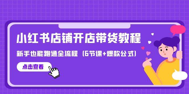 项目-最新小红书店铺开店带货教程，新手也能跑通全流程（6节课+爆款公式）骑士资源网(1)