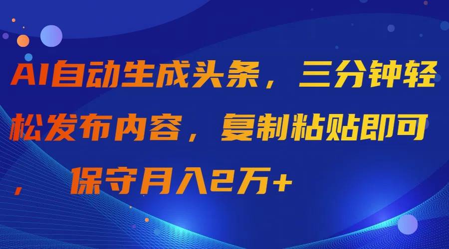 项目-AI自动生成头条，三分钟轻松发布内容，复制粘贴即可， 保守月入2万+骑士资源网(1)