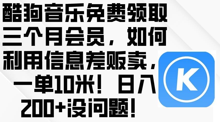 项目-酷狗音乐免费领取三个月会员，利用信息差贩卖，一单10米！日入200+没问题骑士资源网(1)