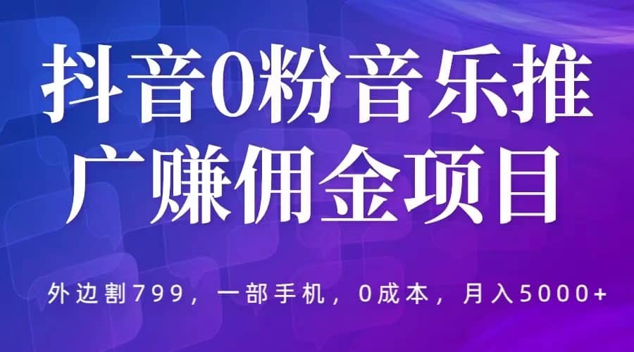 项目-抖音0粉音乐推广赚佣金项目，外边割799，一部手机0成本就可操作，月入5000骑士资源网(1)