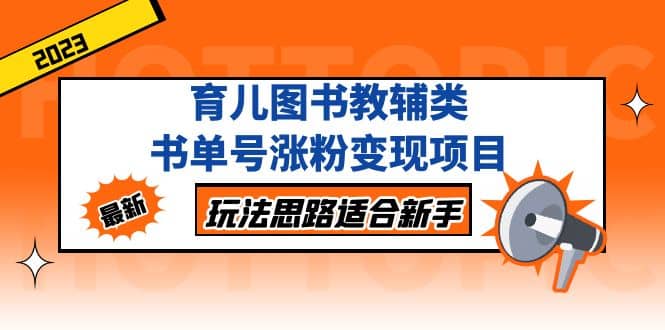 项目-育儿图书教辅类书单号涨粉变现项目，玩法思路适合新手，无私分享给你骑士资源网(1)