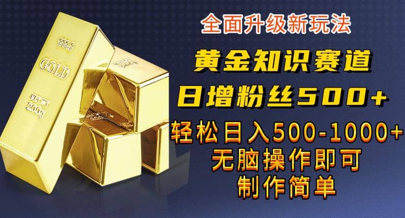 项目-黄金知识赛道，一条作品涨粉500 ，私域高利润单品转化，一部手机轻松实现日入500【揭秘】骑士资源网(1)