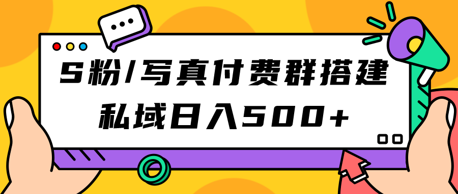 项目-S粉/写真付费群搭建：私域日入500 变现副业项目（教程 源码）骑士资源网(1)