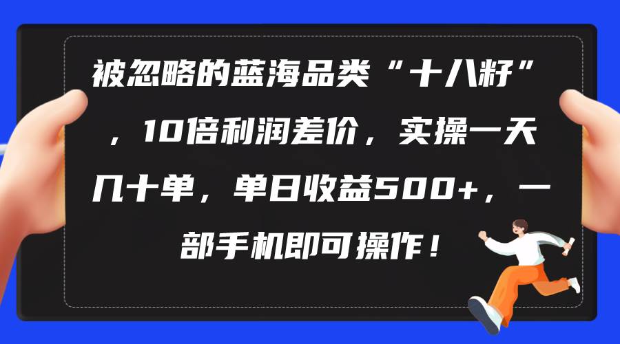 项目-被忽略的蓝海品类“十八籽”，10倍利润差价，实操一天几十单 单日收益500+骑士资源网(1)