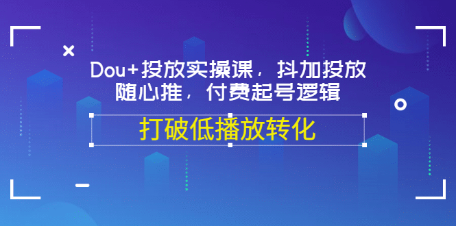 项目-Dou 投放实操课，抖加投放，随心推，付费起号逻辑，打破低播放转化骑士资源网(1)