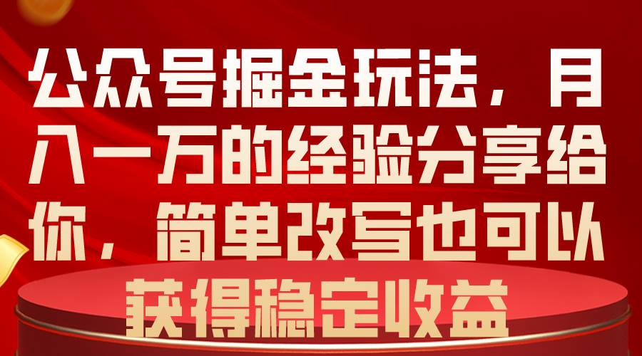 项目-公众号掘金玩法，月入一万的经验分享给你，简单改写也可以获得稳定收益骑士资源网(1)