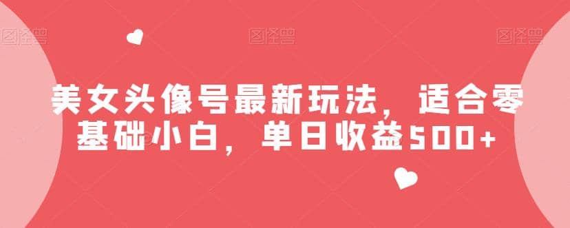 项目-美女头像号最新玩法，适合零基础小白，单日收益500 【揭秘】骑士资源网(1)