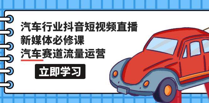 项目-汽车行业 抖音短视频-直播新媒体必修课，汽车赛道流量运营（118节课）骑士资源网(1)