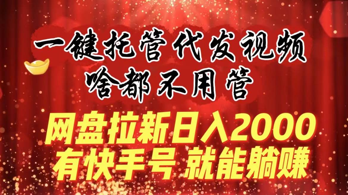 项目-一键托管代发视频，啥都不用管，网盘拉新日入2000 ，有快手号就能躺赚骑士资源网(1)