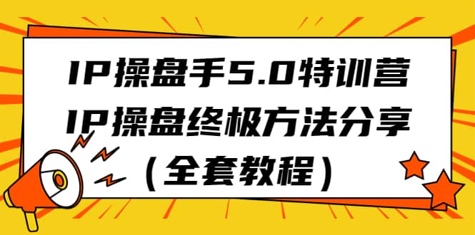 项目-IP操盘手5.0特训营，IP操盘终极方法分享（全套教程）骑士资源网(1)