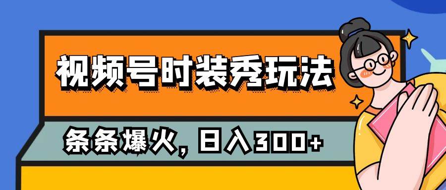 视频号时装秀玩法变现方式，条条流量2W ，保姆级教学，每天5分钟收入300