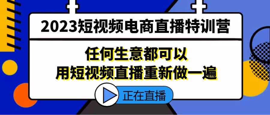 项目-2023短视频电商直播特训营，任何生意都可以用短视频直播重新做一遍骑士资源网(1)