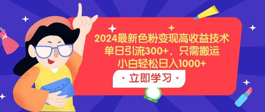 项目-2024最新色粉变现高收益技术，单日引流300+，只需搬运，小白轻松日入1000+骑士资源网(1)