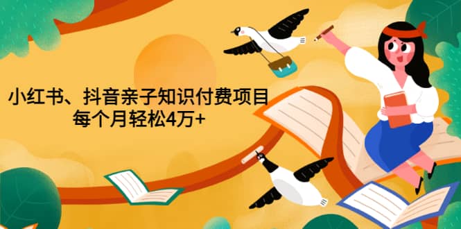 项目-重磅发布小红书、抖音亲子知识付费项目，每个月轻松4万 （价值888元）骑士资源网(1)