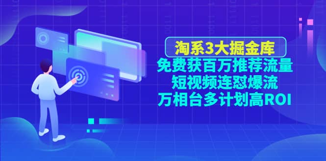 项目-淘系3大掘金库：免费获百万推荐流量 短视频连怼爆流 万相台多计划高ROI骑士资源网(1)