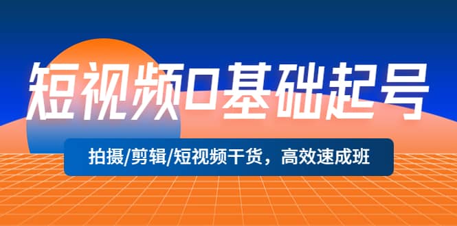 项目-短视频0基础起号，拍摄/剪辑/短视频干货，高效速成班骑士资源网(1)