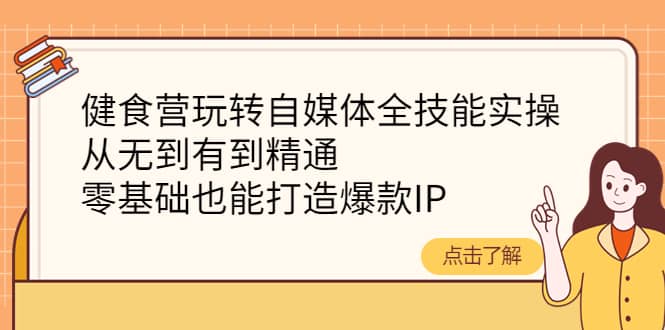 项目-健食营玩转自媒体全技能实操，从无到有到精通，零基础也能打造爆款IP骑士资源网(1)