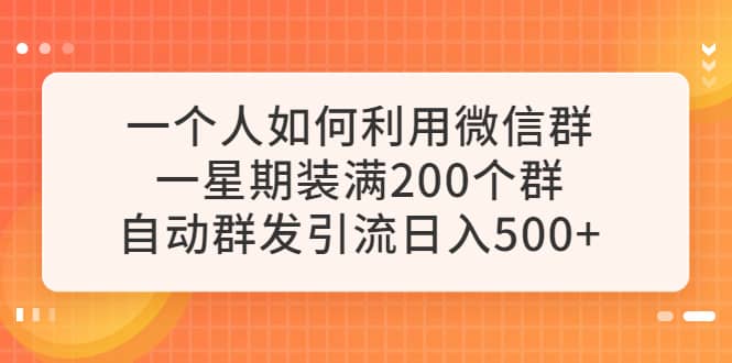 项目-一个人如何利用微信群自动群发引流，一星期装满200个群，日入500骑士资源网(1)