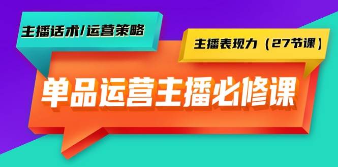 项目-单品运营实操主播必修课：主播话术/运营策略/主播表现力（27节课）骑士资源网(1)