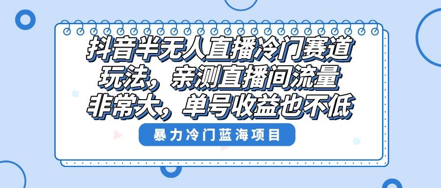 项目-抖音半无人直播冷门赛道玩法，直播间流量非常大，单号收益也不低！骑士资源网(1)