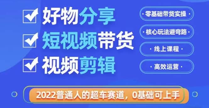 项目-2022普通人的超车赛道「好物分享短视频带货」利用业余时间赚钱（价值398）骑士资源网(1)