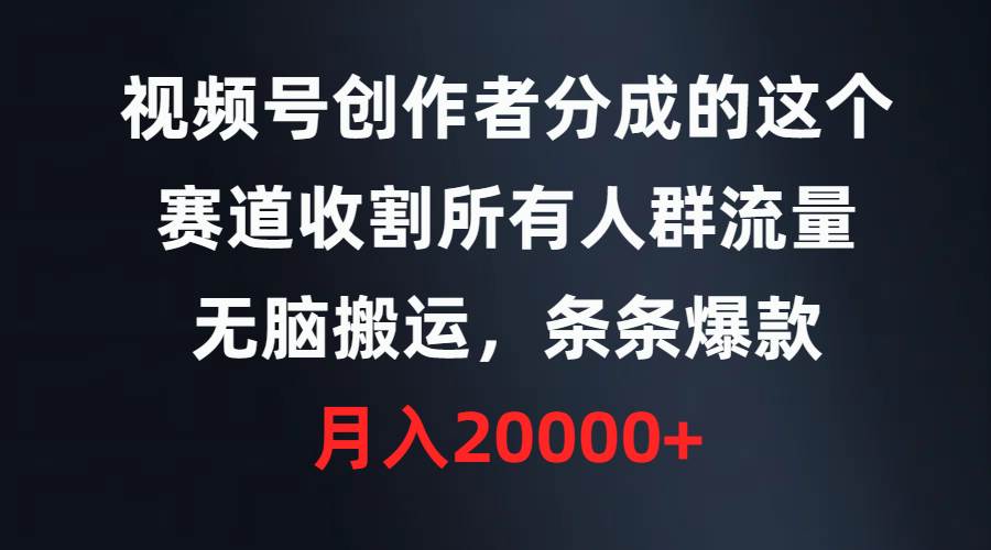 项目-视频号创作者分成的这个赛道，收割所有人群流量，无脑搬运，条条爆款，&#8230;骑士资源网(1)