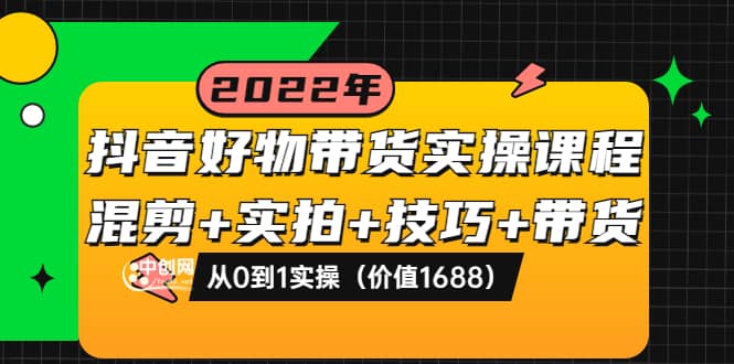 项目-抖音好物带货实操课程：混剪 实拍 技巧 带货：从0到1实操（价值1688）骑士资源网(1)