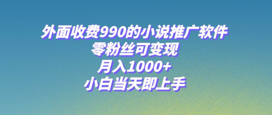 小说推广软件，零粉丝可变现，月入1000 ，小白当天即上手【附189G素材】